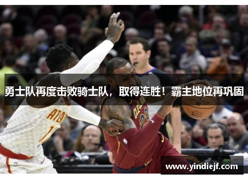 勇士队再度击败骑士队，取得连胜！霸主地位再巩固